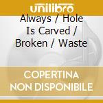 Always / Hole Is Carved / Broken / Waste cd