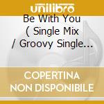 Be With You ( Single Mix / Groovy Single Mix ) / Naturally Beautiful cd