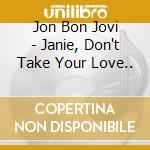 Jon Bon Jovi - Janie, Don't Take Your Love..