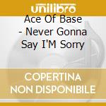 Ace Of Base - Never Gonna Say I'M Sorry cd musicale di Ace Of Base