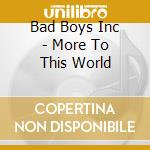 Bad Boys Inc - More To This World cd