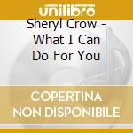 Sheryl Crow - What I Can Do For You cd musicale di Sheryl Crow