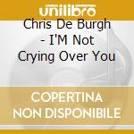 Chris De Burgh - I'M Not Crying Over You cd