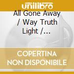 All Gone Away / Way Truth Light / Dedication / It Moved cd