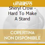 Sheryl Crow - Hard To Make A Stand cd musicale di Sheryl Crow