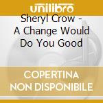 Sheryl Crow - A Change Would Do You Good cd musicale di Sheryl Crow