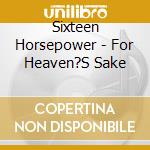 Sixteen Horsepower - For Heaven?S Sake cd musicale di Sixteen Horsepower