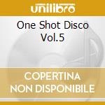 One Shot Disco Vol.5 cd musicale di ARTISTI VARI (2CD)
