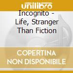 Incognito - Life, Stranger Than Fiction cd musicale di Incognito