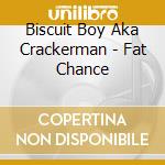 Biscuit Boy Aka Crackerman - Fat Chance cd musicale di Biscuit Boy Aka Crackerman