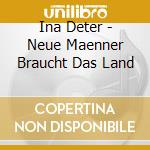 Ina Deter - Neue Maenner Braucht Das Land cd musicale di Ina Deter