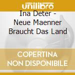 Ina Deter - Neue Maenner Braucht Das Land cd