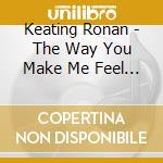Keating Ronan - The Way You Make Me Feel (Single Mix) cd musicale di KEATING RONAN