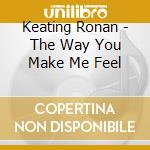 Keating Ronan - The Way You Make Me Feel cd musicale di KEATING RONAN
