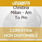 Christina Milian - Am To Pm cd musicale di Christina Milian