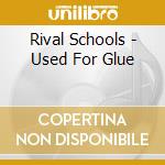 Rival Schools - Used For Glue cd musicale di Rival Schools