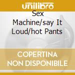 Sex Machine/say It Loud/hot Pants cd