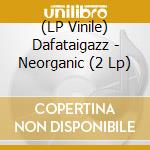 (LP Vinile) Dafataigazz - Neorganic (2 Lp) lp vinile di Dafataigazz