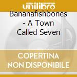Bananafishbones - A Town Called Seven cd