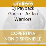 Dj Payback Garcia - Aztlan Warriors cd musicale di Dj Payback Garcia