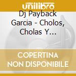 Dj Payback Garcia - Cholos, Cholas Y Pistolas cd musicale di Dj Payback Garcia