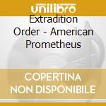Extradition Order - American Prometheus cd musicale