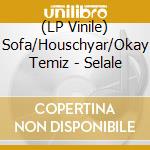 (LP Vinile) Sofa/Houschyar/Okay Temiz - Selale vinile