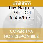 Tiny Magnetic Pets - Girl In A White Dress Ep