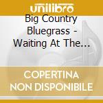 Big Country Bluegrass - Waiting At The Homeplace cd musicale di Big Country Bluegrass