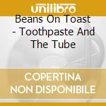 Beans On Toast - Toothpaste And The Tube