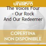 The Voices Four - Our Rock And Our Redeemer cd musicale di The Voices Four