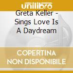 Greta Keller - Sings Love Is A Daydream cd musicale di Keller Greta