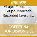 Grupo Moncada - Grupo Moncada Recorded Live In Boston cd musicale di Grupo Moncada