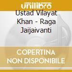 Ustad Vilayat Khan - Raga Jaijaivanti cd musicale di Ustad Vilayat Khan