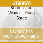 Khan Ustad Vilayat - Raga Shree cd musicale di Khan Ustad Vilayat