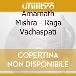 Amarnath Mishra - Raga Vachaspati cd musicale di Amarnath Mishra