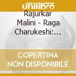 Rajurkar Malini - Raga Charukeshi: Bhairavi cd musicale