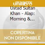 Ustad Sultan Khan - Alap: Morning & Afternoon Ragas cd musicale di Ustad Sultan Khan