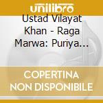Ustad Vilayat Khan - Raga Marwa: Puriya Sohint cd musicale di Ustad Vilayat Khan