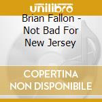 Brian Fallon - Not Bad For New Jersey cd