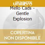 Mello Cads - Gentle Explosion cd musicale di Mello Cads