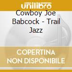 Cowboy Joe Babcock - Trail Jazz cd musicale di Cowboy Joe Babcock