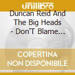 Duncan Reid And The Big Heads - Don'T Blame Yourself cd musicale