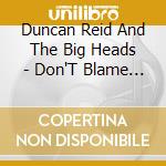 Duncan Reid And The Big Heads - Don'T Blame Yourself cd