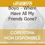 Boyo - Where Have All My Friends Gone? cd musicale