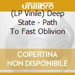 (LP Vinile) Deep State - Path To Fast Oblivion