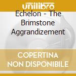Echelon - The Brimstone Aggrandizement cd musicale di Echelon