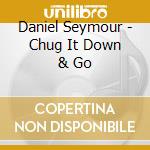 Daniel Seymour - Chug It Down & Go cd musicale di Daniel Seymour