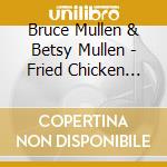 Bruce Mullen & Betsy Mullen - Fried Chicken And Lemonade cd musicale di Bruce Mullen & Betsy Mullen
