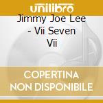 Jimmy Joe Lee - Vii Seven Vii cd musicale di Jimmy Joe Lee